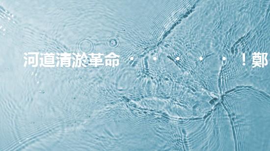 河道清淤革命！鄭州研發(fā)出專用設(shè)備，徹底解決城市水患隱患？